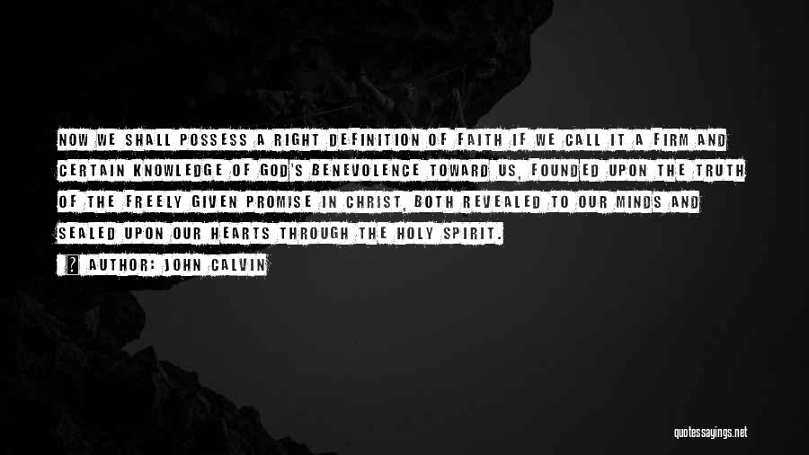 John Calvin Quotes: Now We Shall Possess A Right Definition Of Faith If We Call It A Firm And Certain Knowledge Of God's