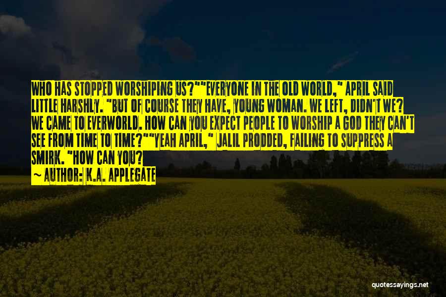 K.A. Applegate Quotes: Who Has Stopped Worshiping Us?everyone In The Old World, April Said Little Harshly. But Of Course They Have, Young Woman.