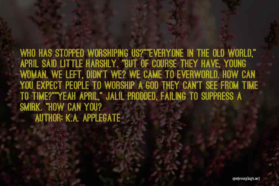 K.A. Applegate Quotes: Who Has Stopped Worshiping Us?everyone In The Old World, April Said Little Harshly. But Of Course They Have, Young Woman.