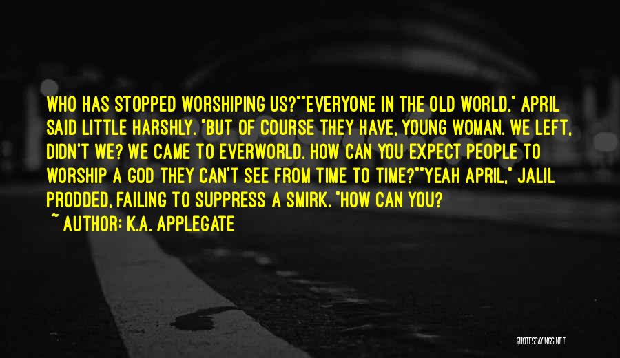 K.A. Applegate Quotes: Who Has Stopped Worshiping Us?everyone In The Old World, April Said Little Harshly. But Of Course They Have, Young Woman.