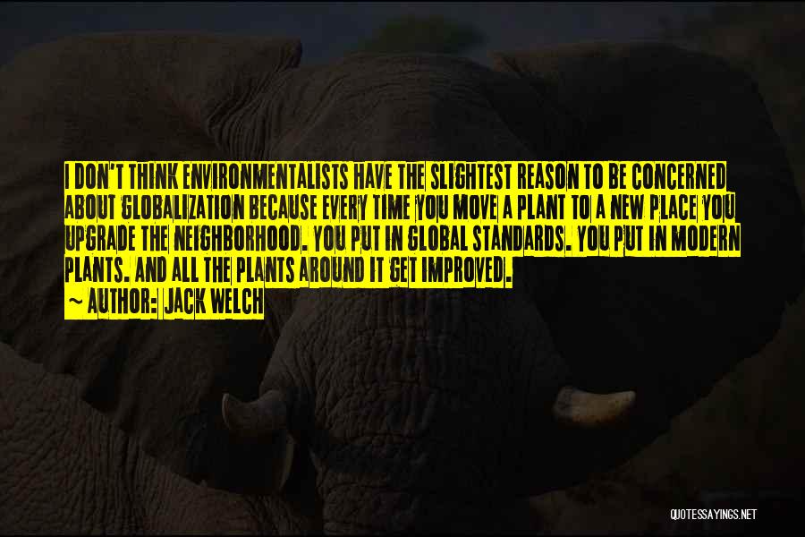 Jack Welch Quotes: I Don't Think Environmentalists Have The Slightest Reason To Be Concerned About Globalization Because Every Time You Move A Plant