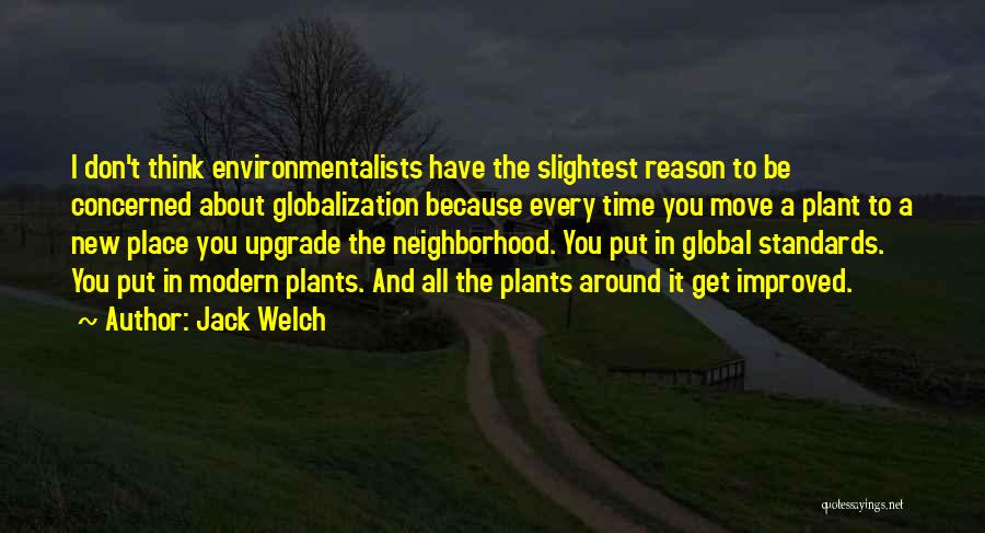 Jack Welch Quotes: I Don't Think Environmentalists Have The Slightest Reason To Be Concerned About Globalization Because Every Time You Move A Plant