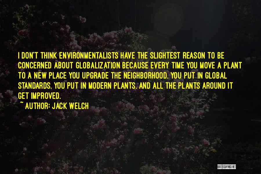 Jack Welch Quotes: I Don't Think Environmentalists Have The Slightest Reason To Be Concerned About Globalization Because Every Time You Move A Plant