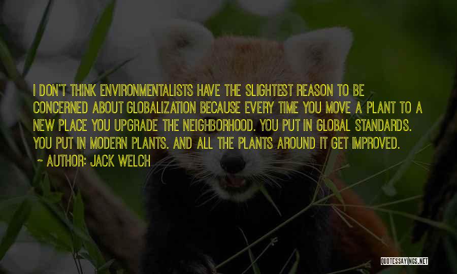 Jack Welch Quotes: I Don't Think Environmentalists Have The Slightest Reason To Be Concerned About Globalization Because Every Time You Move A Plant