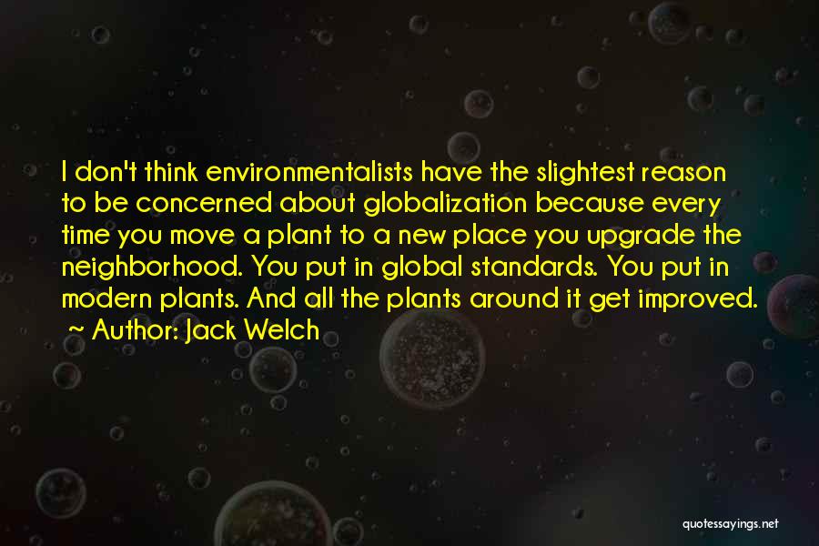 Jack Welch Quotes: I Don't Think Environmentalists Have The Slightest Reason To Be Concerned About Globalization Because Every Time You Move A Plant