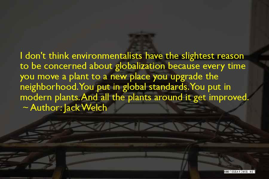 Jack Welch Quotes: I Don't Think Environmentalists Have The Slightest Reason To Be Concerned About Globalization Because Every Time You Move A Plant