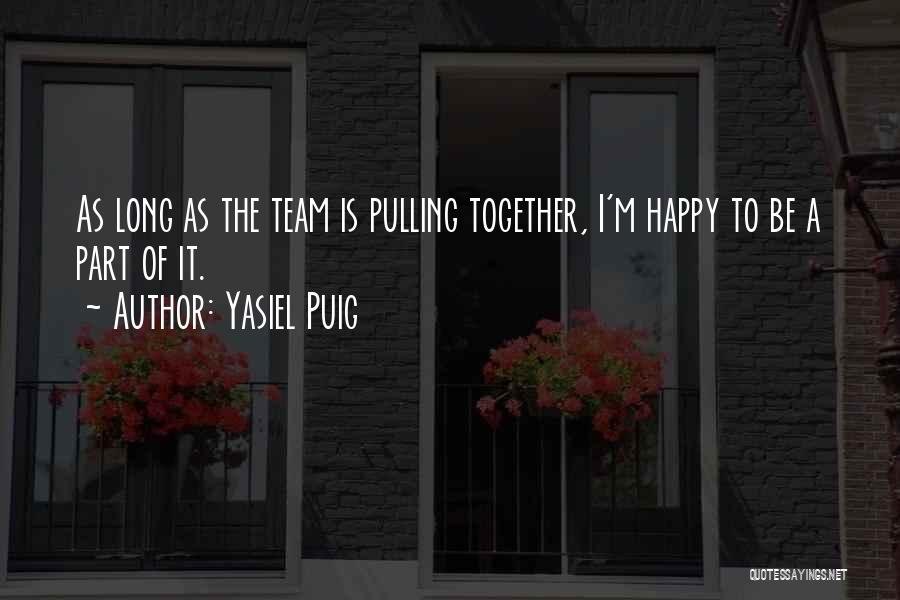 Yasiel Puig Quotes: As Long As The Team Is Pulling Together, I'm Happy To Be A Part Of It.