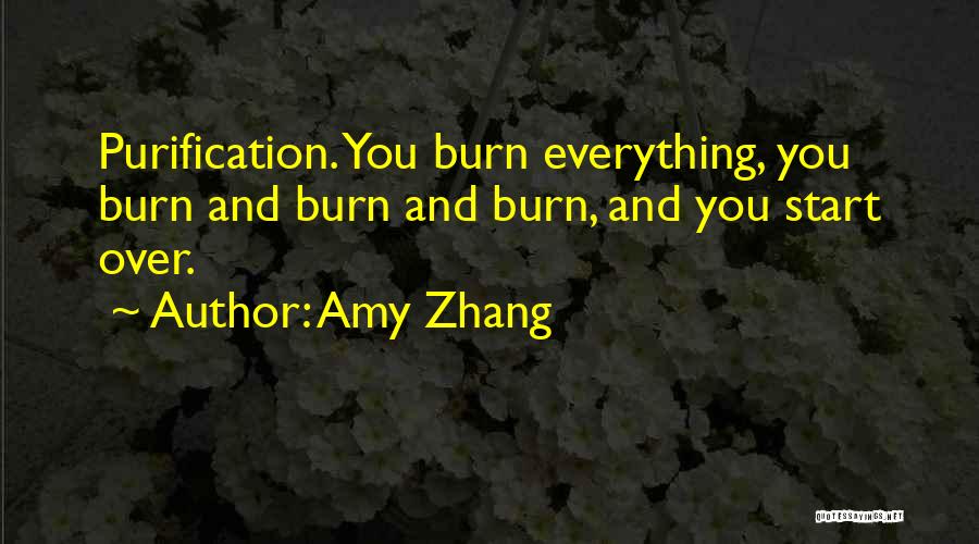 Amy Zhang Quotes: Purification. You Burn Everything, You Burn And Burn And Burn, And You Start Over.