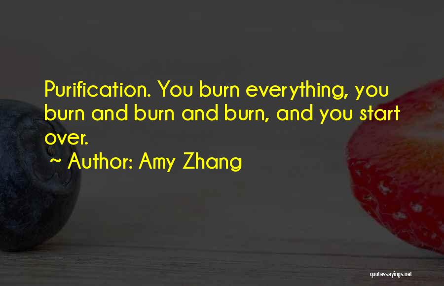 Amy Zhang Quotes: Purification. You Burn Everything, You Burn And Burn And Burn, And You Start Over.