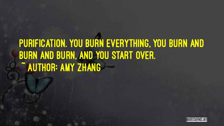 Amy Zhang Quotes: Purification. You Burn Everything, You Burn And Burn And Burn, And You Start Over.