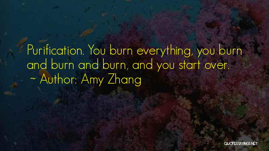 Amy Zhang Quotes: Purification. You Burn Everything, You Burn And Burn And Burn, And You Start Over.