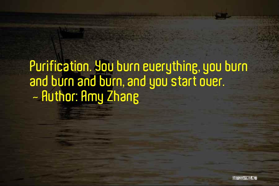 Amy Zhang Quotes: Purification. You Burn Everything, You Burn And Burn And Burn, And You Start Over.