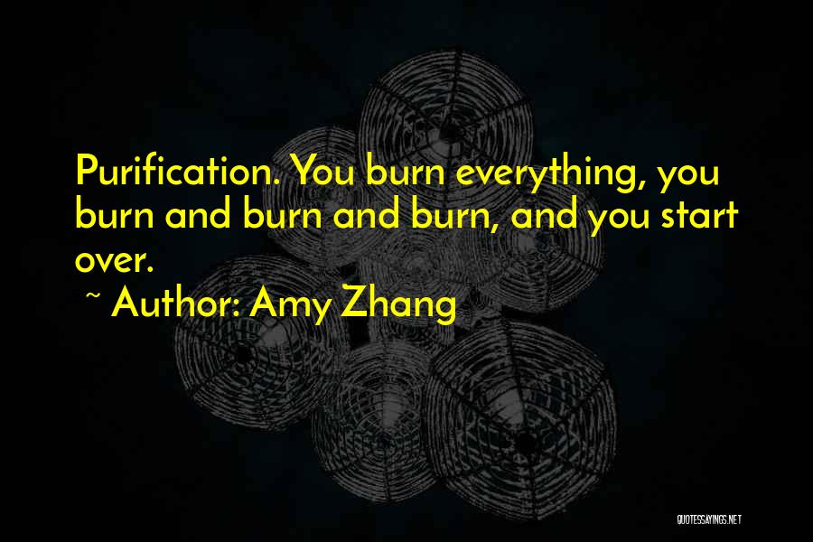 Amy Zhang Quotes: Purification. You Burn Everything, You Burn And Burn And Burn, And You Start Over.