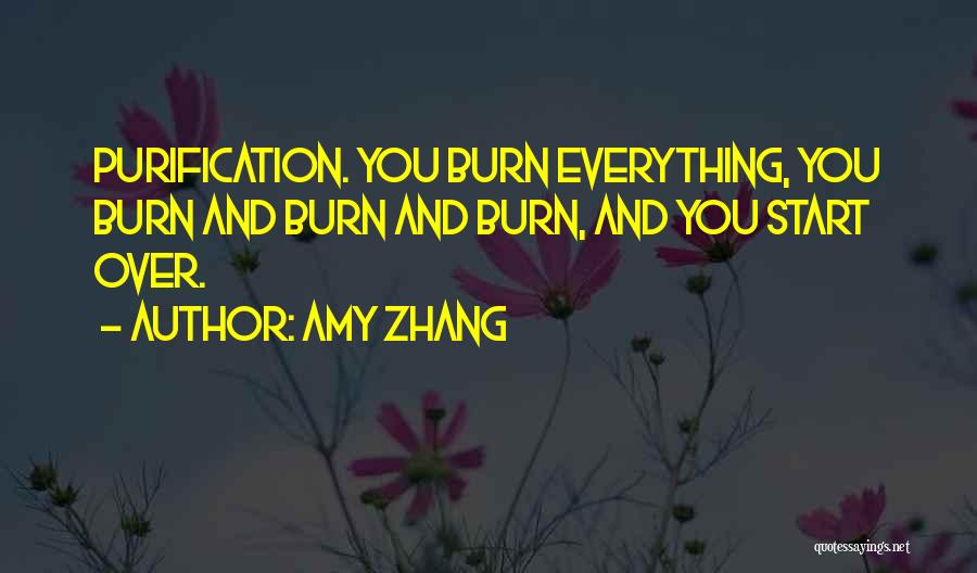 Amy Zhang Quotes: Purification. You Burn Everything, You Burn And Burn And Burn, And You Start Over.