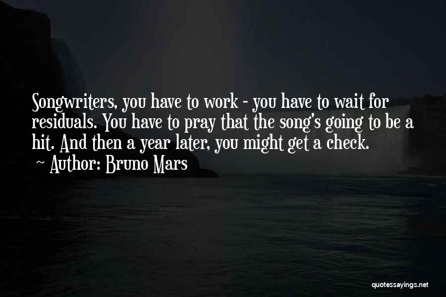 Bruno Mars Quotes: Songwriters, You Have To Work - You Have To Wait For Residuals. You Have To Pray That The Song's Going