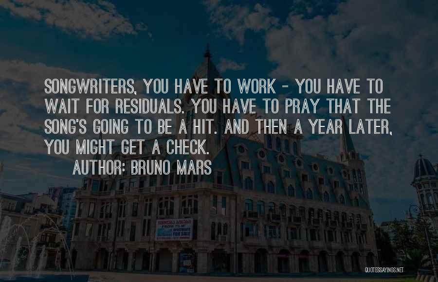 Bruno Mars Quotes: Songwriters, You Have To Work - You Have To Wait For Residuals. You Have To Pray That The Song's Going