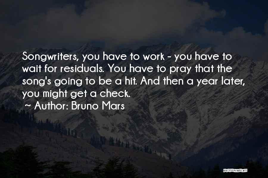 Bruno Mars Quotes: Songwriters, You Have To Work - You Have To Wait For Residuals. You Have To Pray That The Song's Going