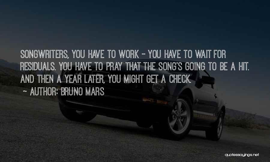 Bruno Mars Quotes: Songwriters, You Have To Work - You Have To Wait For Residuals. You Have To Pray That The Song's Going