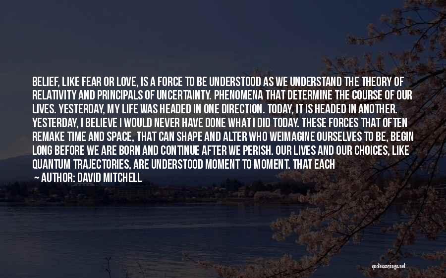 David Mitchell Quotes: Belief, Like Fear Or Love, Is A Force To Be Understood As We Understand The Theory Of Relativity And Principals