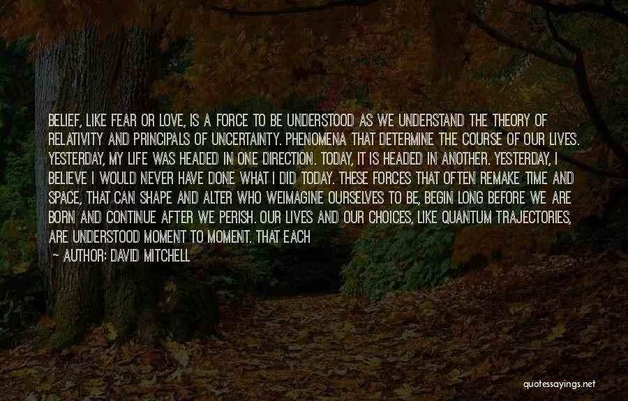 David Mitchell Quotes: Belief, Like Fear Or Love, Is A Force To Be Understood As We Understand The Theory Of Relativity And Principals