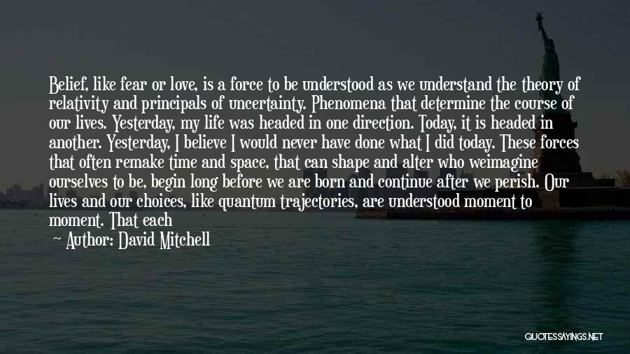 David Mitchell Quotes: Belief, Like Fear Or Love, Is A Force To Be Understood As We Understand The Theory Of Relativity And Principals