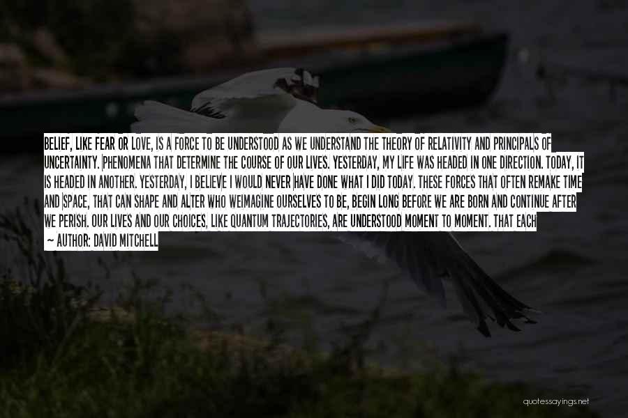 David Mitchell Quotes: Belief, Like Fear Or Love, Is A Force To Be Understood As We Understand The Theory Of Relativity And Principals