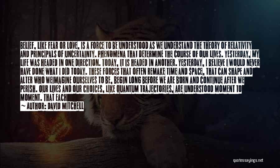 David Mitchell Quotes: Belief, Like Fear Or Love, Is A Force To Be Understood As We Understand The Theory Of Relativity And Principals