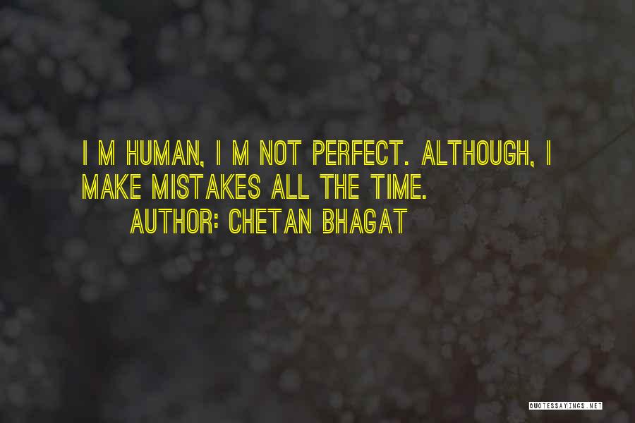 Chetan Bhagat Quotes: I M Human, I M Not Perfect. Although, I Make Mistakes All The Time.