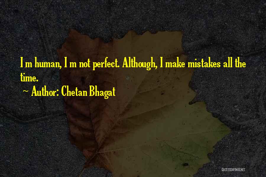 Chetan Bhagat Quotes: I M Human, I M Not Perfect. Although, I Make Mistakes All The Time.