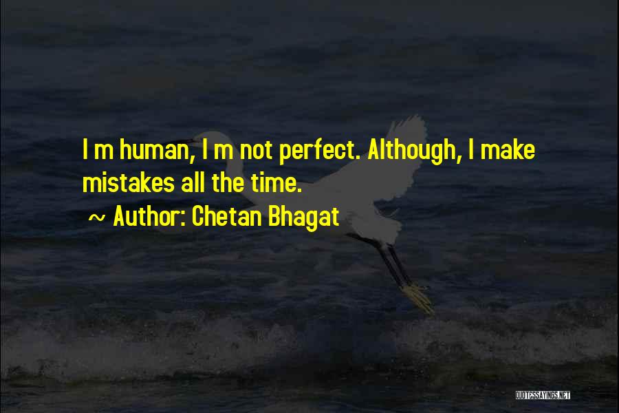 Chetan Bhagat Quotes: I M Human, I M Not Perfect. Although, I Make Mistakes All The Time.