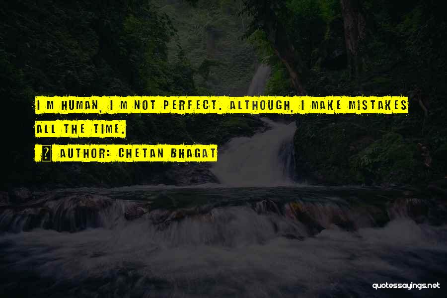 Chetan Bhagat Quotes: I M Human, I M Not Perfect. Although, I Make Mistakes All The Time.