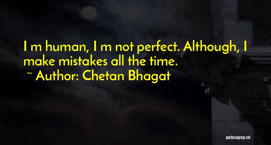 Chetan Bhagat Quotes: I M Human, I M Not Perfect. Although, I Make Mistakes All The Time.