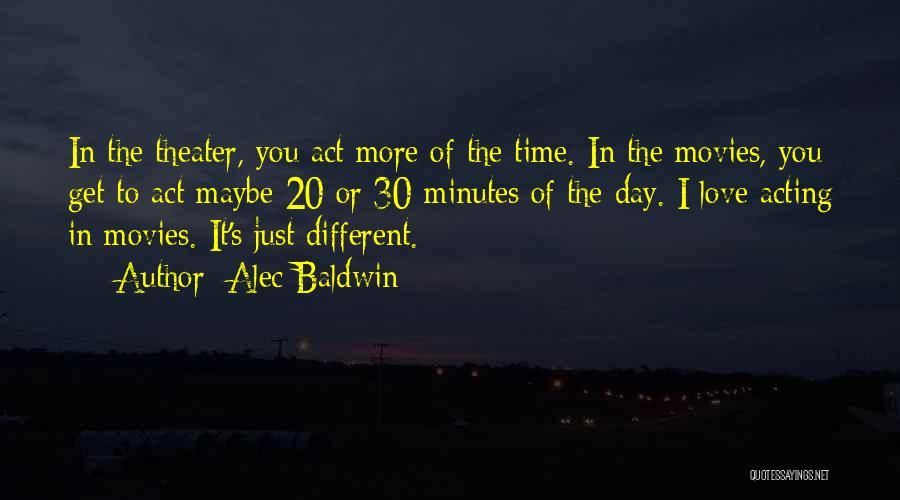 Alec Baldwin Quotes: In The Theater, You Act More Of The Time. In The Movies, You Get To Act Maybe 20 Or 30
