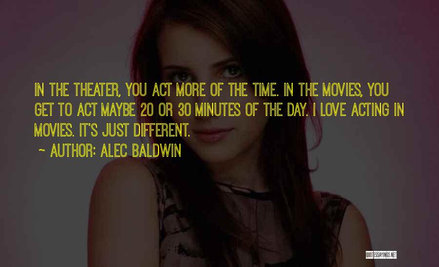 Alec Baldwin Quotes: In The Theater, You Act More Of The Time. In The Movies, You Get To Act Maybe 20 Or 30