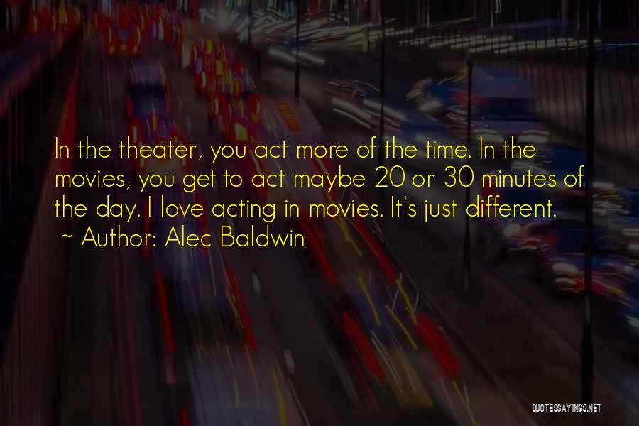 Alec Baldwin Quotes: In The Theater, You Act More Of The Time. In The Movies, You Get To Act Maybe 20 Or 30