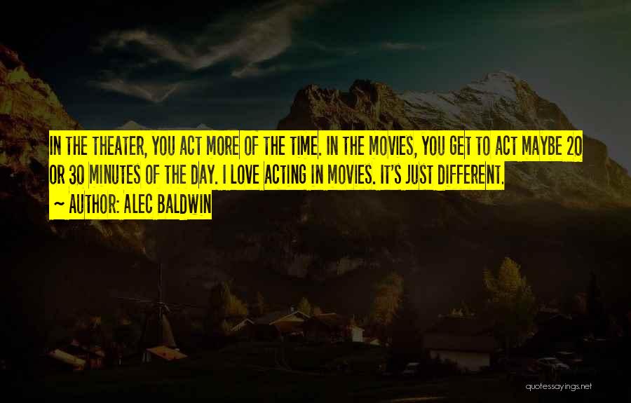 Alec Baldwin Quotes: In The Theater, You Act More Of The Time. In The Movies, You Get To Act Maybe 20 Or 30