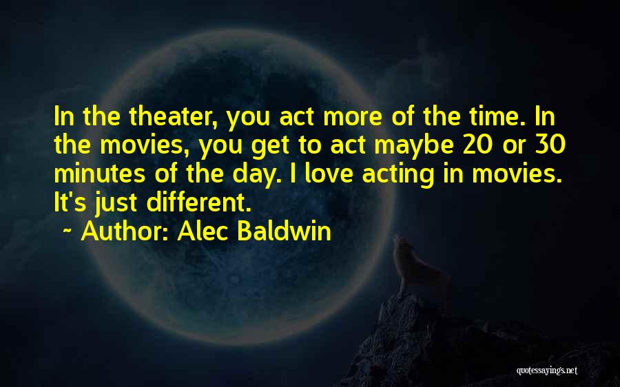 Alec Baldwin Quotes: In The Theater, You Act More Of The Time. In The Movies, You Get To Act Maybe 20 Or 30