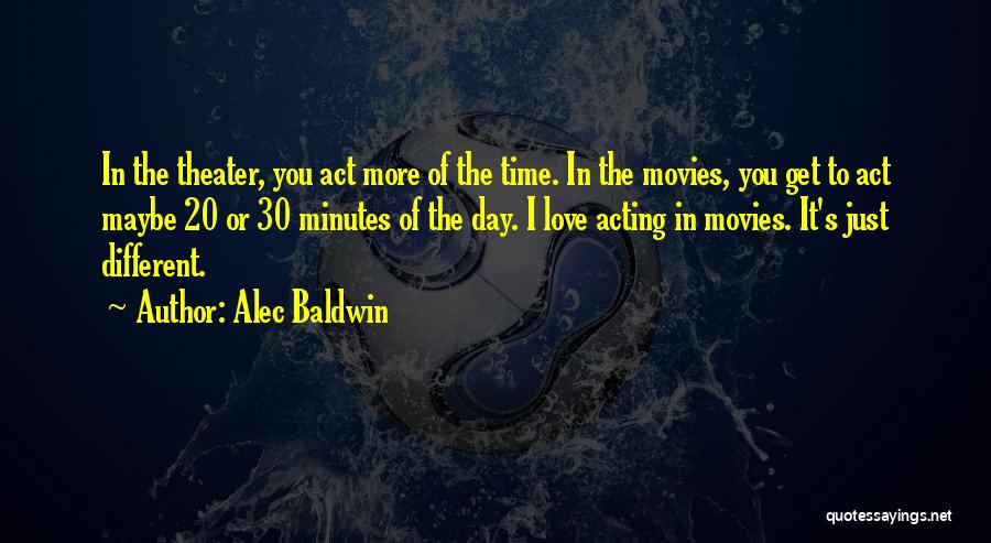 Alec Baldwin Quotes: In The Theater, You Act More Of The Time. In The Movies, You Get To Act Maybe 20 Or 30