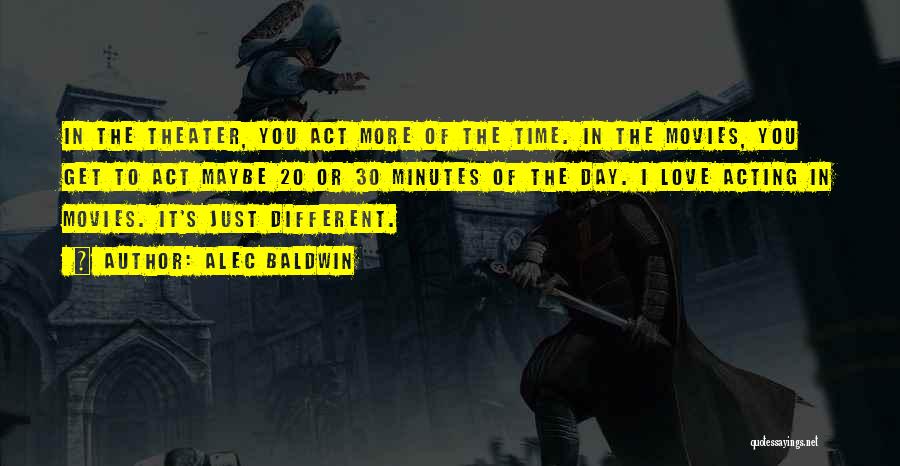 Alec Baldwin Quotes: In The Theater, You Act More Of The Time. In The Movies, You Get To Act Maybe 20 Or 30