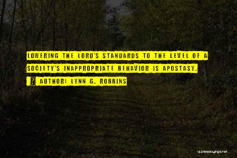 Lynn G. Robbins Quotes: Lowering The Lord's Standards To The Level Of A Society's Inappropriate Behavior Is Apostasy.