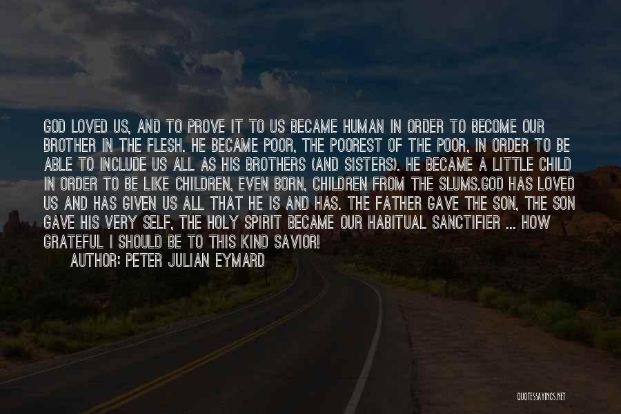 Peter Julian Eymard Quotes: God Loved Us, And To Prove It To Us Became Human In Order To Become Our Brother In The Flesh.