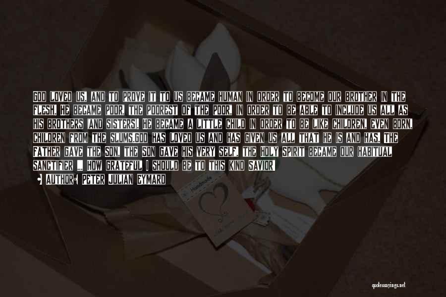 Peter Julian Eymard Quotes: God Loved Us, And To Prove It To Us Became Human In Order To Become Our Brother In The Flesh.