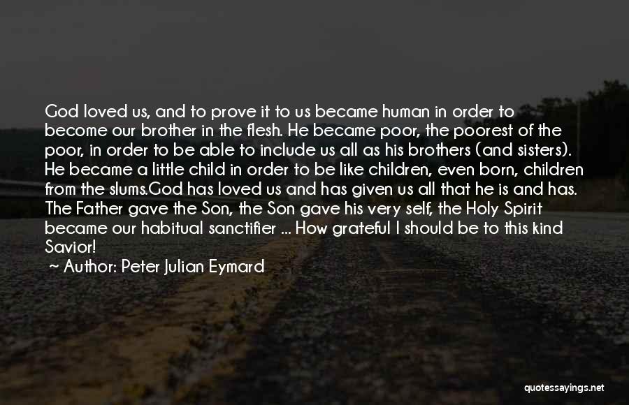 Peter Julian Eymard Quotes: God Loved Us, And To Prove It To Us Became Human In Order To Become Our Brother In The Flesh.