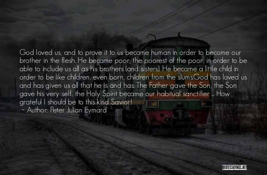 Peter Julian Eymard Quotes: God Loved Us, And To Prove It To Us Became Human In Order To Become Our Brother In The Flesh.