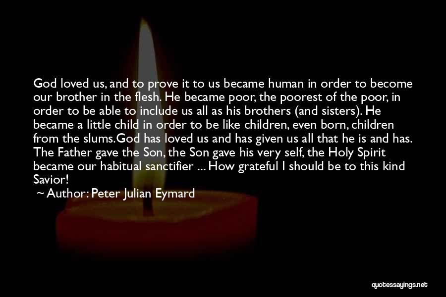 Peter Julian Eymard Quotes: God Loved Us, And To Prove It To Us Became Human In Order To Become Our Brother In The Flesh.