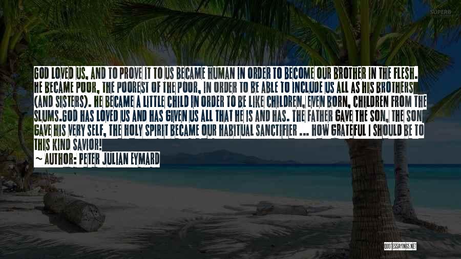 Peter Julian Eymard Quotes: God Loved Us, And To Prove It To Us Became Human In Order To Become Our Brother In The Flesh.