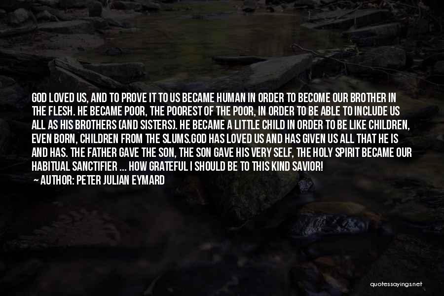 Peter Julian Eymard Quotes: God Loved Us, And To Prove It To Us Became Human In Order To Become Our Brother In The Flesh.