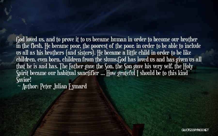 Peter Julian Eymard Quotes: God Loved Us, And To Prove It To Us Became Human In Order To Become Our Brother In The Flesh.