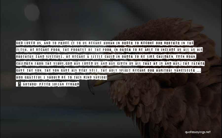 Peter Julian Eymard Quotes: God Loved Us, And To Prove It To Us Became Human In Order To Become Our Brother In The Flesh.