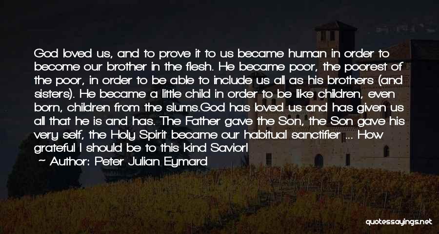 Peter Julian Eymard Quotes: God Loved Us, And To Prove It To Us Became Human In Order To Become Our Brother In The Flesh.